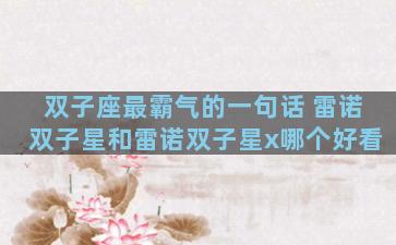 双子座最霸气的一句话 雷诺双子星和雷诺双子星x哪个好看